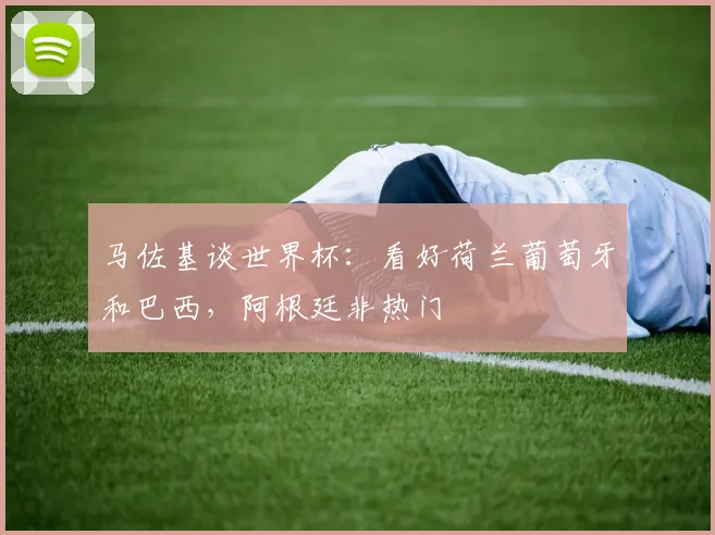 马佐基谈世界杯：看好荷兰葡萄牙和巴西，阿根廷非热门